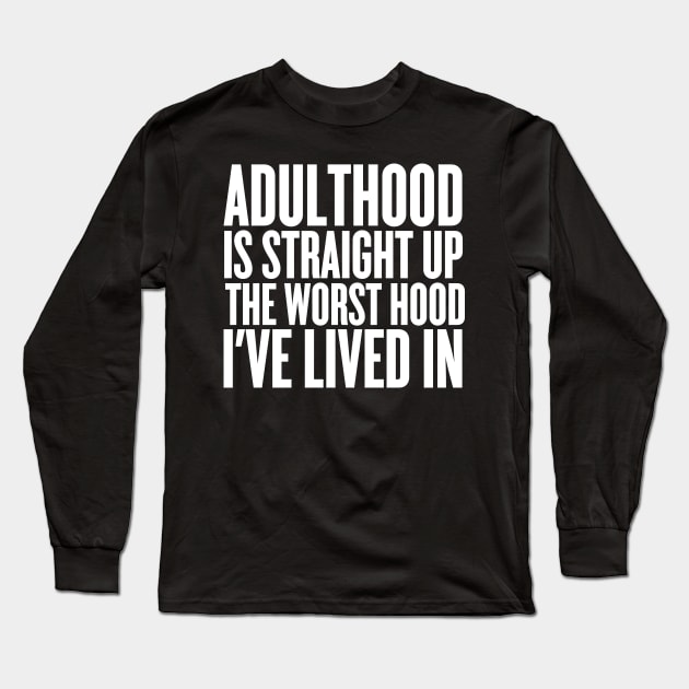 Adulthood Is Straight Up The Worst Hood I've Lived In Long Sleeve T-Shirt by thingsandthings